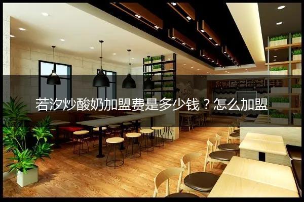 若汐炒酸奶加盟费是多少钱？怎么加盟