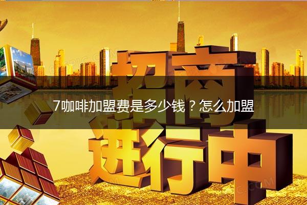 7咖啡加盟费是多少钱？怎么加盟