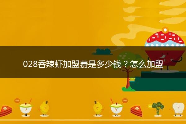 028香辣虾加盟费是多少钱？怎么加盟