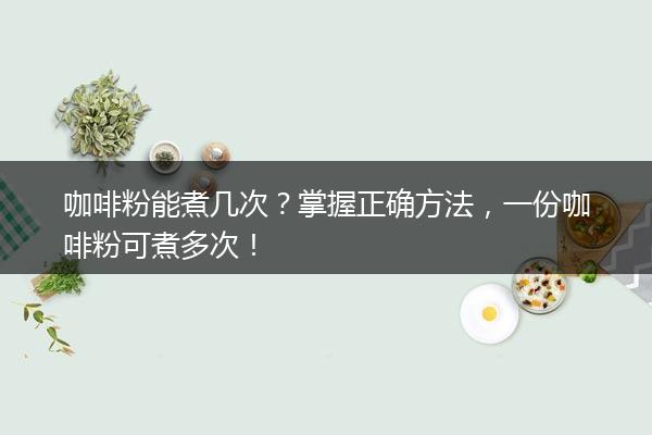 咖啡粉能煮几次？掌握正确方法，一份咖啡粉可煮多次！