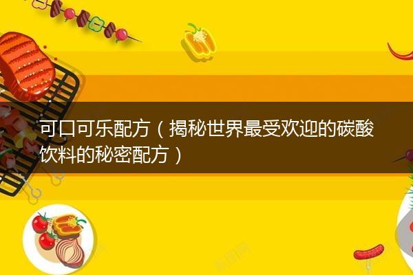可口可乐配方（揭秘世界最受欢迎的碳酸饮料的秘密配方）