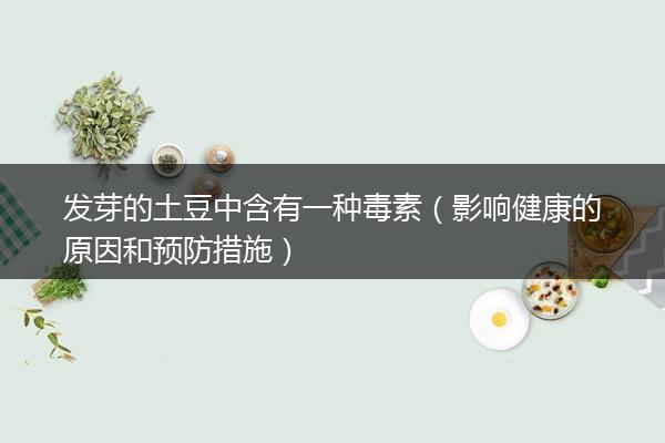 发芽的土豆中含有一种毒素（影响健康的原因和预防措施）