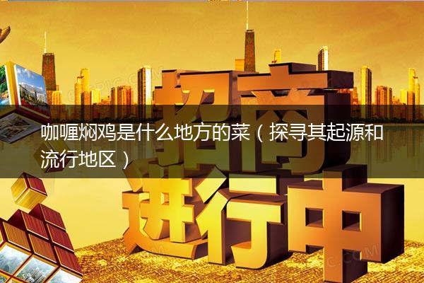 咖喱焖鸡是什么地方的菜（探寻其起源和流行地区）