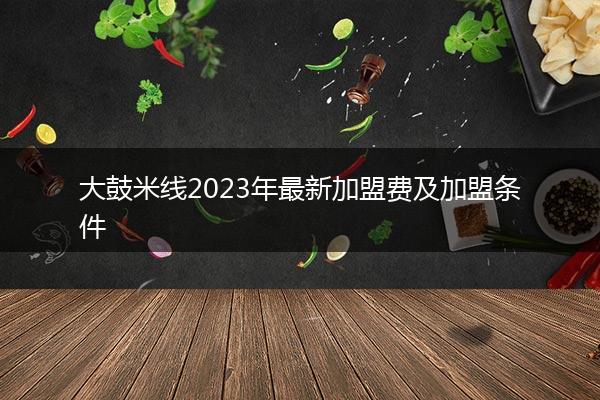 大鼓米线2023年最新加盟费及加盟条件