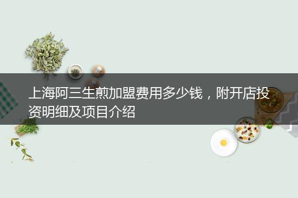 上海阿三生煎加盟费用多少钱 附开店投资明细