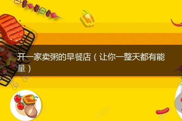 开一家卖粥的早餐店（让你一整天都有能量）