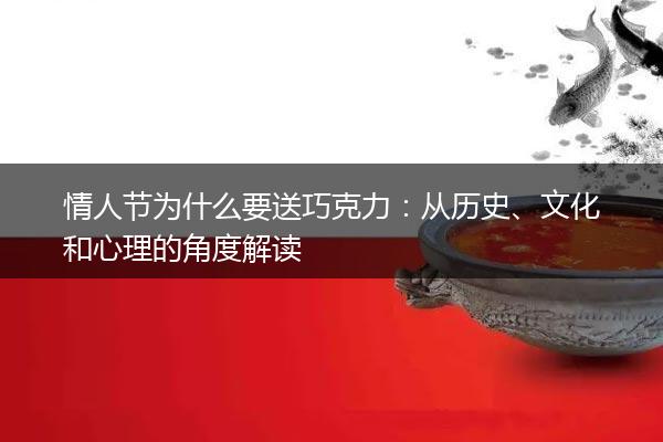 情人节为什么要送巧克力：从历史、文化和心理的角度解读