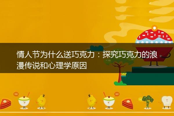 情人节为什么送巧克力：探究巧克力的浪漫传说和心理学原因