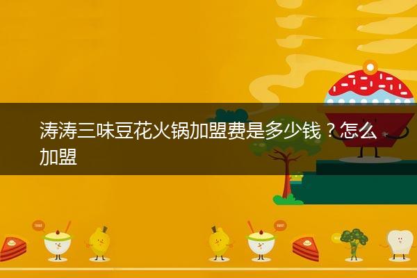 涛涛三味豆花火锅加盟费是多少钱？怎么加盟