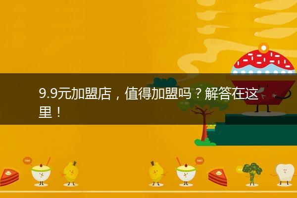 9.9元加盟店，值得加盟吗？解答在这里！