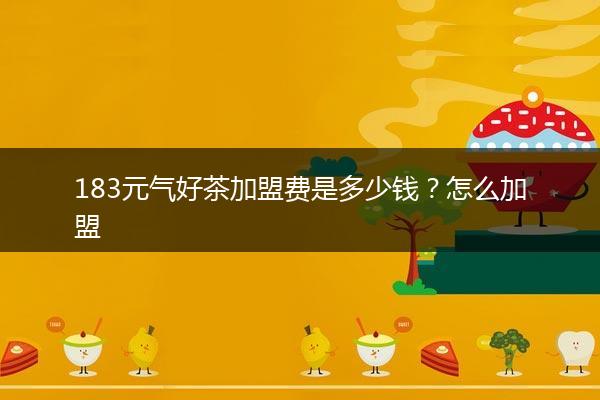 183元气好茶加盟费是多少钱？怎么加盟