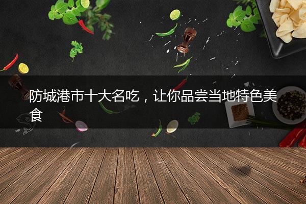 防城港市十大名吃，让你品尝当地特色美食