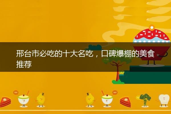 邢台市必吃的十大名吃，口碑爆棚的美食推荐