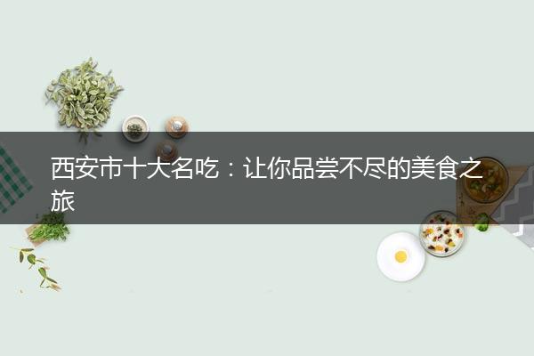 西安市十大名吃:让你品尝不尽的美食之旅 西安市十大名吃:让你品尝不尽的美食之旅