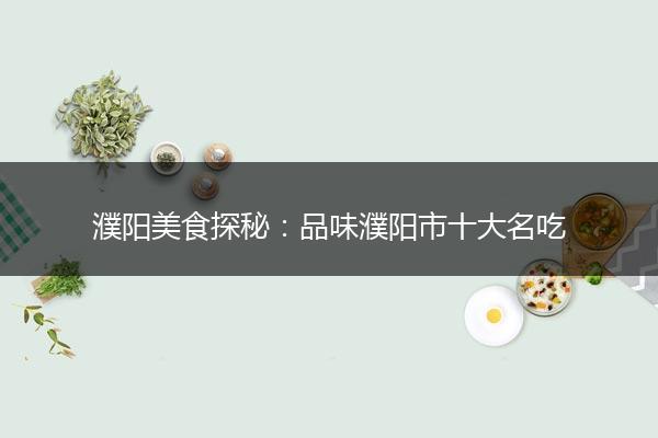 濮阳美食探秘：品味濮阳市十大名吃