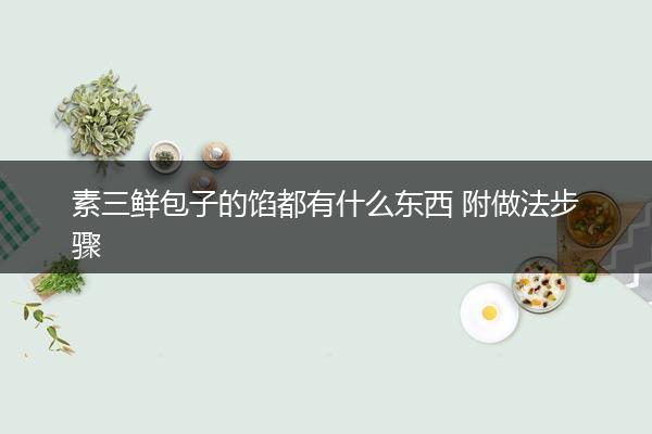 素三鲜包子的馅都有什么东西 附做法步骤