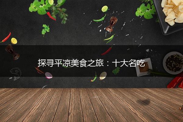 探寻平凉美食之旅：十大名吃