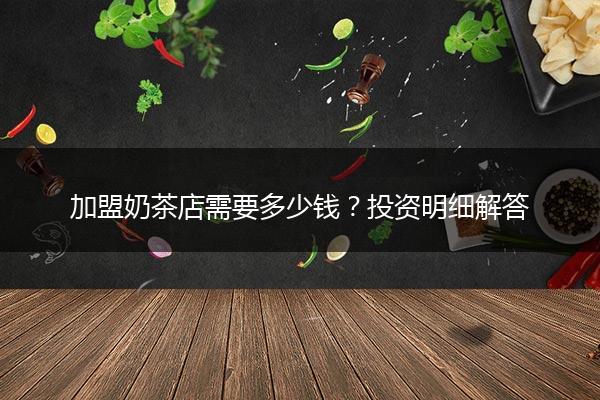 加盟奶茶店需要多少钱？投资明细解答