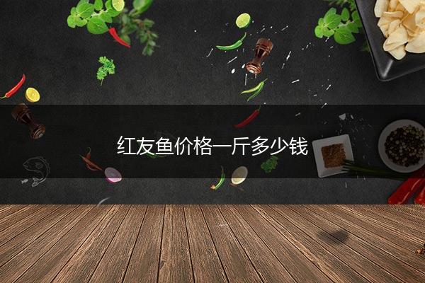 红友鱼价格一斤多少钱