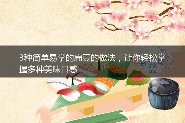 3种简单易学的扁豆的做法，让你轻松掌握多种美味口感