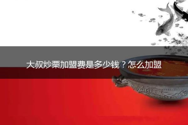 大叔炒栗加盟费是多少钱？怎么加盟