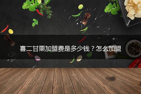 喜二甘栗加盟费是多少钱？怎么加盟