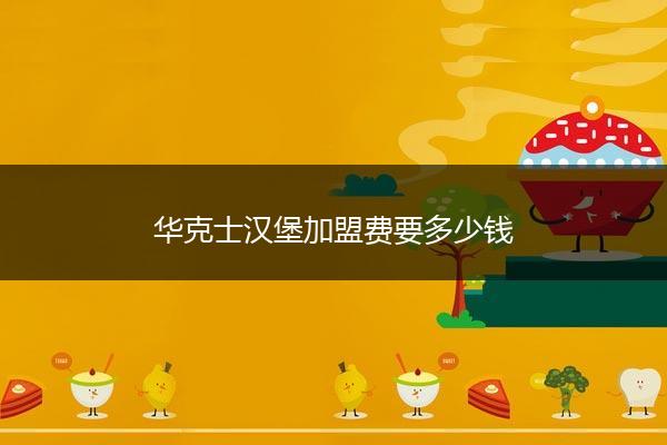 华克士汉堡加盟费要多少钱