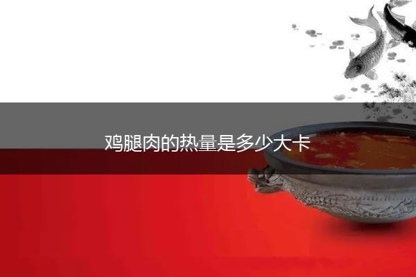 鸡腿肉的热量是多少大卡