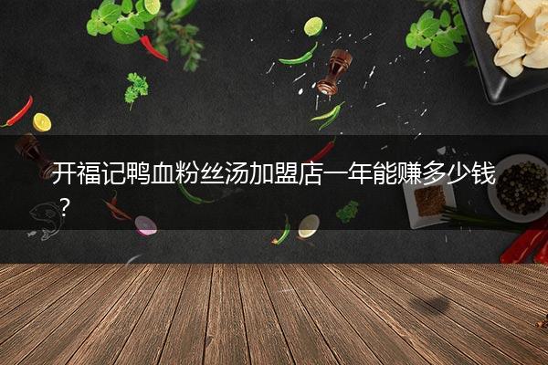 开福记鸭血粉丝汤加盟店一年能赚多少钱？