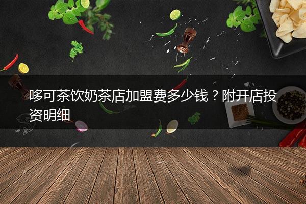 哆可茶饮奶茶店加盟费多少钱？附开店投资明细