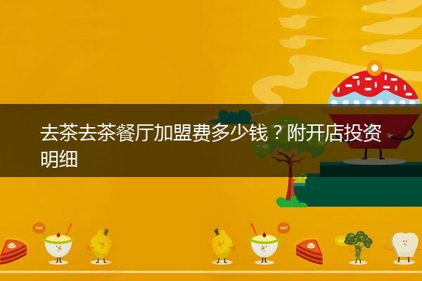 去茶去茶餐厅加盟费多少钱？附开店投资明细
