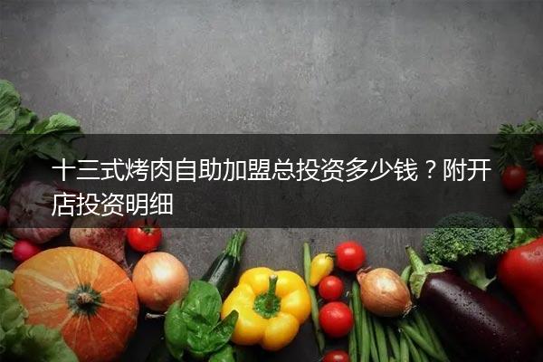 十三式烤肉自助加盟总投资多少钱？附开店投资明细