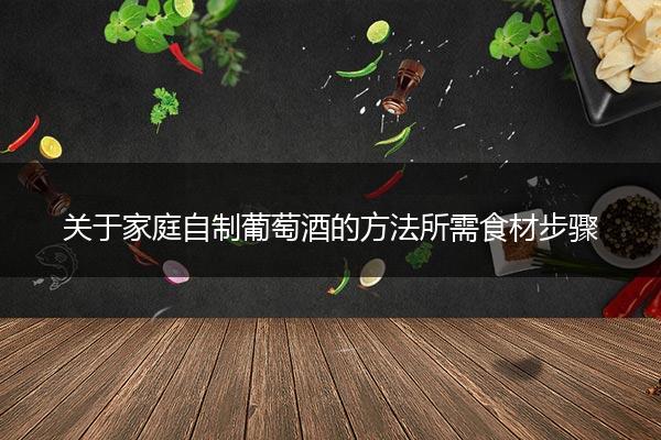 关于家庭自制葡萄酒的方法所需食材步骤