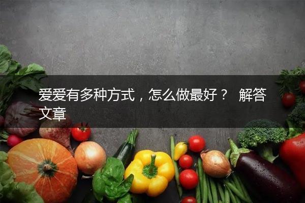 爱爱有多种方式，怎么做最好？  解答文章