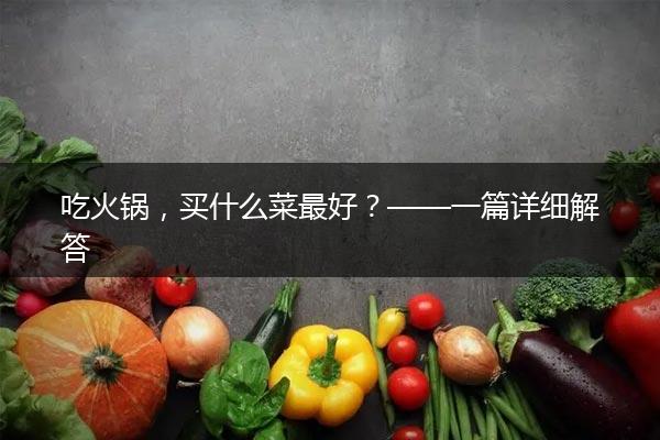 吃火锅，买什么菜最好？——一篇详细解答