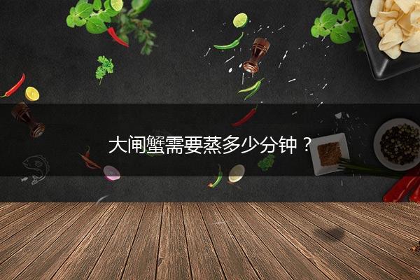 大闸蟹需要蒸多少分钟？