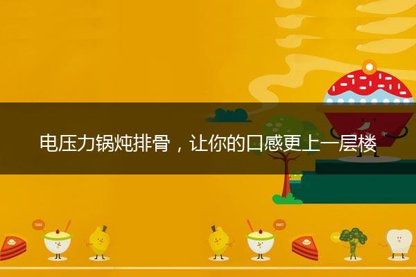 电压力锅炖排骨，让你的口感更上一层楼