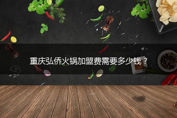 重庆弘侨火锅加盟费需要多少钱？
