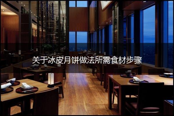 关于冰皮月饼做法所需食材步骤