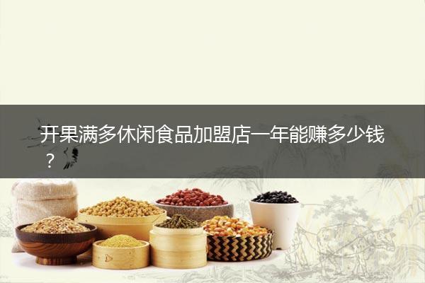 开果满多休闲食品加盟店一年能赚多少钱？