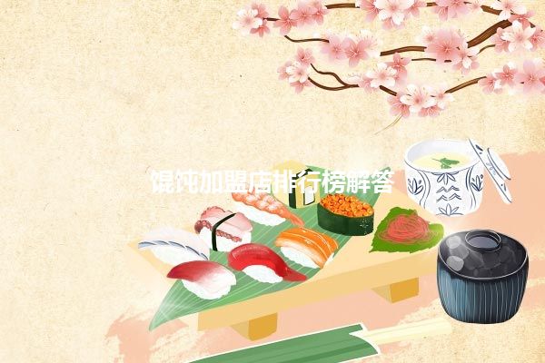 混沌加盟哪家好？馄饨加盟店排行榜解答
