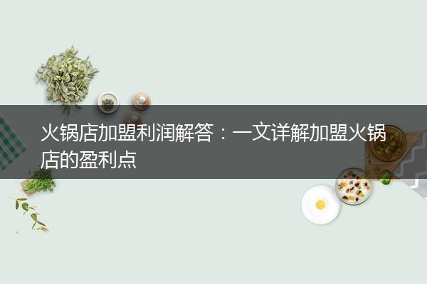 火锅店加盟利润解答：一文详解加盟火锅店的盈利点