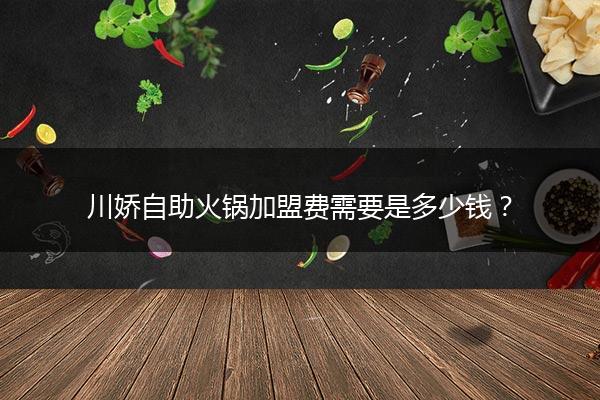 川娇自助火锅加盟费需要是多少钱？