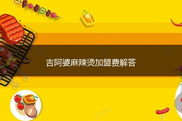 吉阿婆麻辣烫加盟费解答