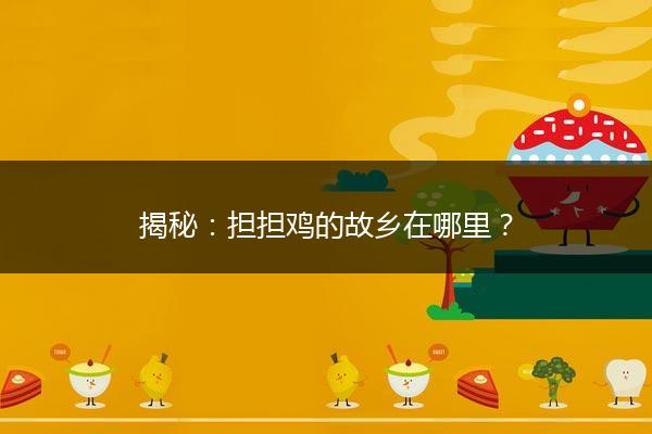 揭秘：担担鸡的故乡在哪里？