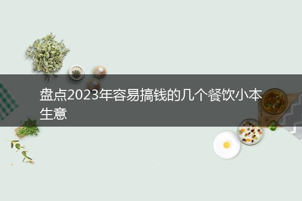 盘点2023年容易搞钱的几个餐饮小本生意