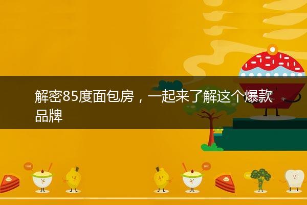 解密85度面包房，一起来了解这个爆款品牌