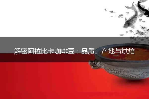 解密阿拉比卡咖啡豆：品质、产地与烘焙