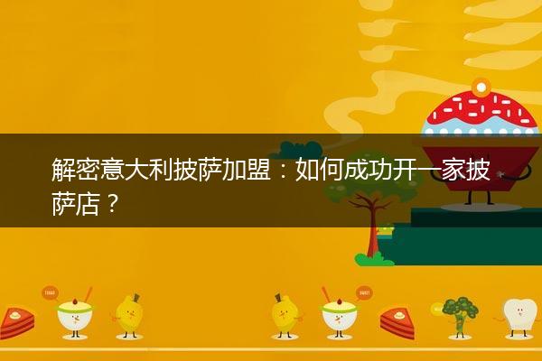 解密意大利披萨加盟：如何成功开一家披萨店？