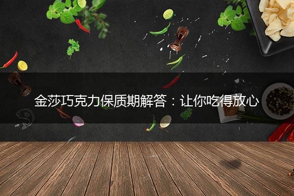 金莎巧克力保质期解答：让你吃得放心